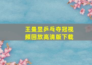 王曼昱乒乓夺冠视频回放高清版下载