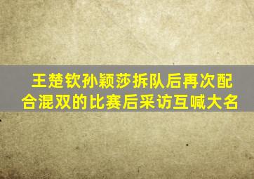 王楚钦孙颖莎拆队后再次配合混双的比赛后采访互喊大名