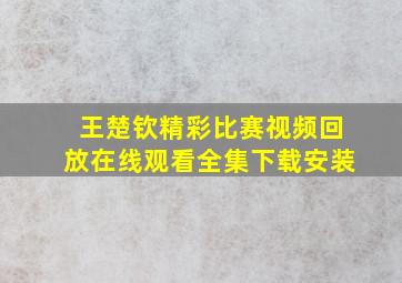 王楚钦精彩比赛视频回放在线观看全集下载安装