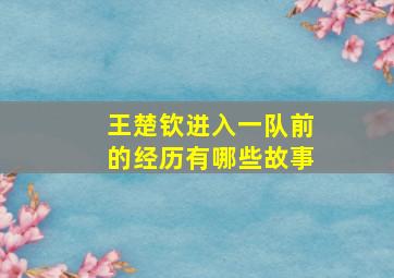 王楚钦进入一队前的经历有哪些故事