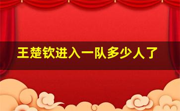 王楚钦进入一队多少人了