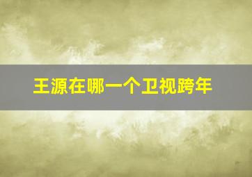 王源在哪一个卫视跨年