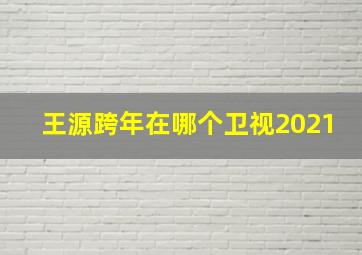 王源跨年在哪个卫视2021