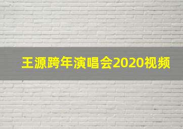 王源跨年演唱会2020视频