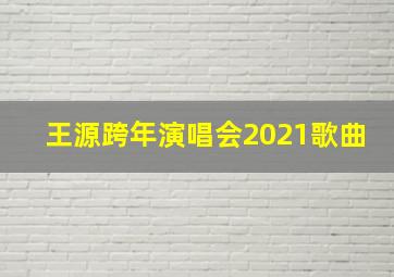 王源跨年演唱会2021歌曲