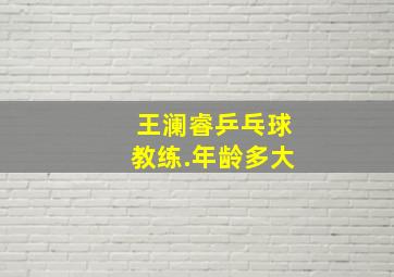 王澜睿乒乓球教练.年龄多大