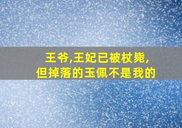 王爷,王妃已被杖毙,但掉落的玉佩不是我的