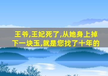 王爷,王妃死了,从她身上掉下一块玉,就是您找了十年的