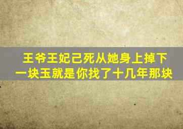 王爷王妃己死从她身上掉下一块玉就是你找了十几年那块