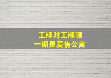 王牌对王牌哪一期是爱情公寓