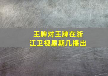 王牌对王牌在浙江卫视星期几播出