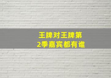 王牌对王牌第2季嘉宾都有谁