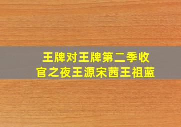 王牌对王牌第二季收官之夜王源宋茜王祖蓝