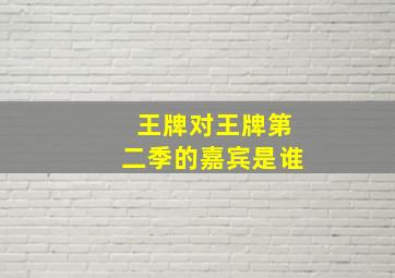 王牌对王牌第二季的嘉宾是谁