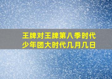 王牌对王牌第八季时代少年团大时代几月几日