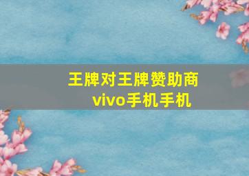 王牌对王牌赞助商vivo手机手机