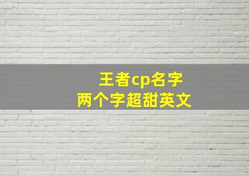 王者cp名字两个字超甜英文