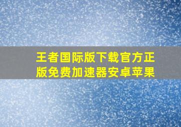 王者国际版下载官方正版免费加速器安卓苹果