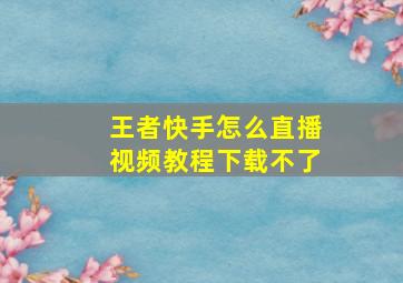 王者快手怎么直播视频教程下载不了