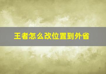 王者怎么改位置到外省