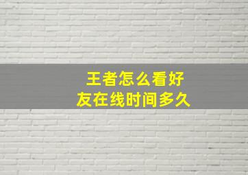 王者怎么看好友在线时间多久