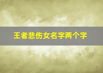 王者悲伤女名字两个字