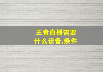 王者直播需要什么设备,条件