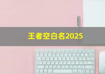 王者空白名2025