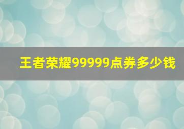 王者荣耀99999点券多少钱