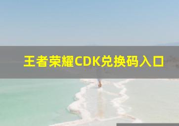 王者荣耀CDK兑换码入口