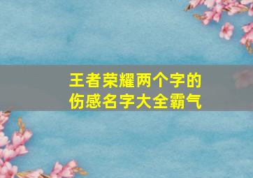 王者荣耀两个字的伤感名字大全霸气