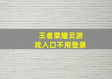 王者荣耀云游戏入口不用登录