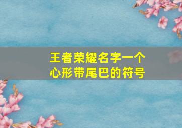 王者荣耀名字一个心形带尾巴的符号