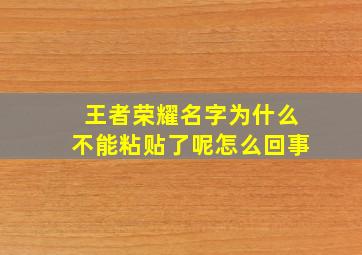 王者荣耀名字为什么不能粘贴了呢怎么回事