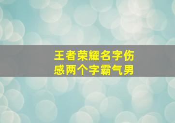 王者荣耀名字伤感两个字霸气男