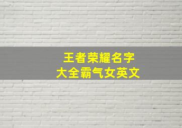 王者荣耀名字大全霸气女英文