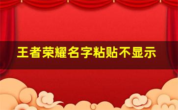 王者荣耀名字粘贴不显示