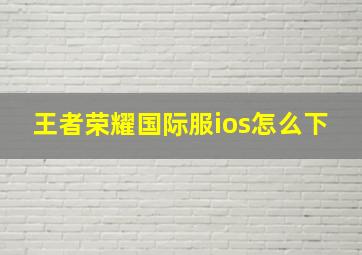 王者荣耀国际服ios怎么下