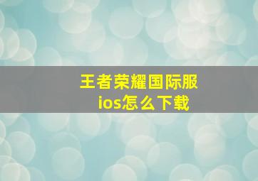 王者荣耀国际服ios怎么下载