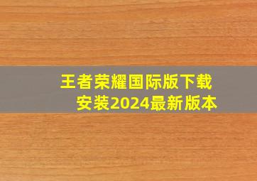 王者荣耀国际版下载安装2024最新版本