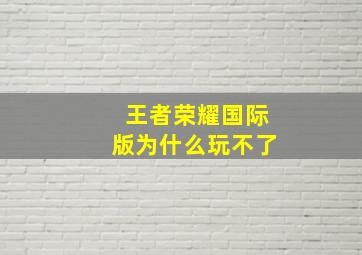 王者荣耀国际版为什么玩不了