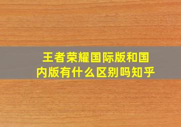 王者荣耀国际版和国内版有什么区别吗知乎