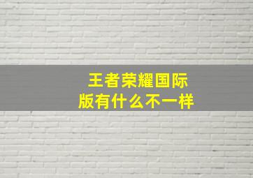 王者荣耀国际版有什么不一样