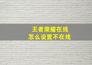 王者荣耀在线怎么设置不在线