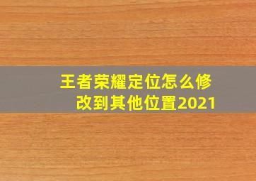 王者荣耀定位怎么修改到其他位置2021