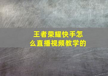 王者荣耀快手怎么直播视频教学的