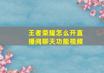 王者荣耀怎么开直播间聊天功能视频