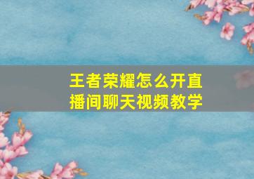 王者荣耀怎么开直播间聊天视频教学