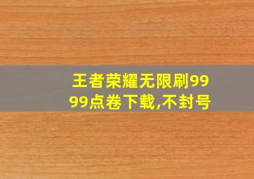 王者荣耀无限刷9999点卷下载,不封号