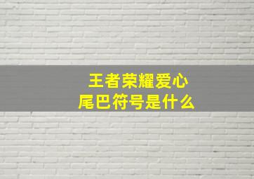 王者荣耀爱心尾巴符号是什么